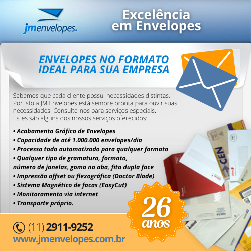 JM Envelopes • Excelência em Envelopes. Envelopes no formato ideal para sua empresa. Sabemos que cada cliente possui necessidades distintas. Por isto a JM Envelopes está sempre pronta para ouvir suas necessidades. Consulte-nos para serviços especiais. Estes são alguns dos nossos serviços oferecidos: • Acabamento Gráfico de Envelopes • Capacidade de até 1.000.000 envelopes/dia • Processo todo automatizado para qualquer formato • Qualquer tipo de gramatura, formato, número de janelas, goma na aba, fita dupla face • Impressão offset ou flexográfica (Doctor Blade) • Sistema Magnético de facas (EasyCut) • Monitoramento via internet • Transporte próprio.